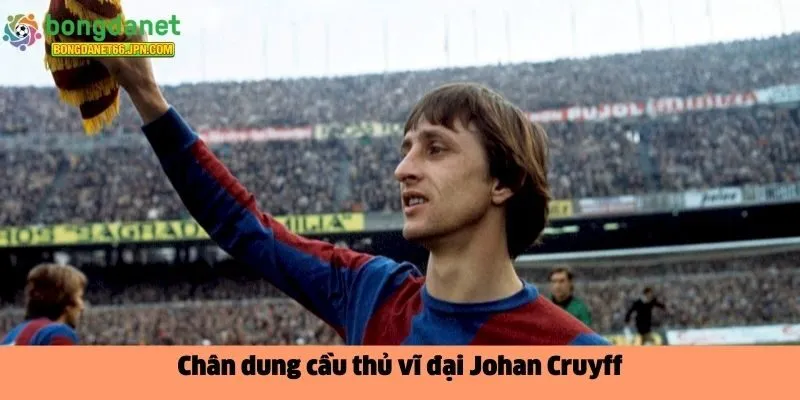 Chân dung cầu thủ vĩ đại Johan Cruyff